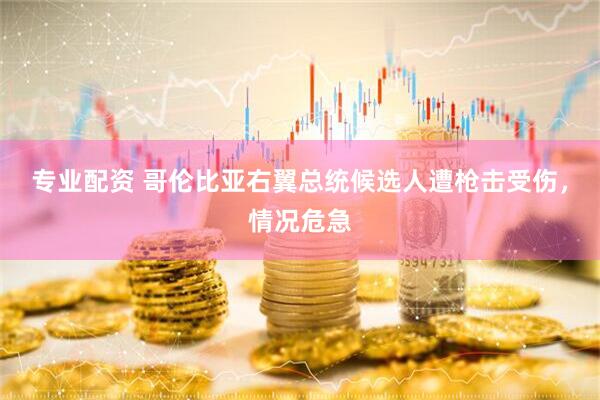 专业配资 哥伦比亚右翼总统候选人遭枪击受伤，情况危急