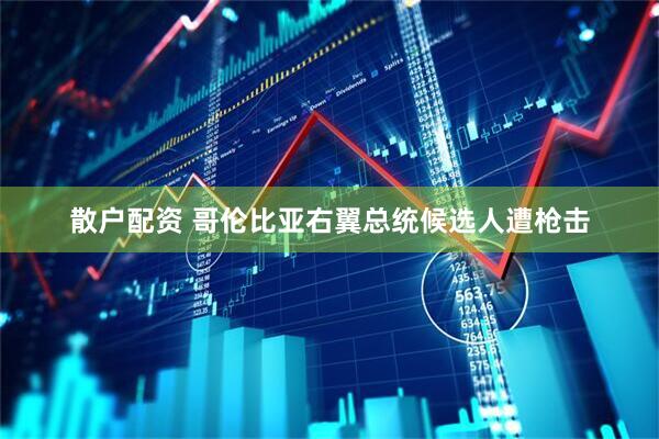 散户配资 哥伦比亚右翼总统候选人遭枪击