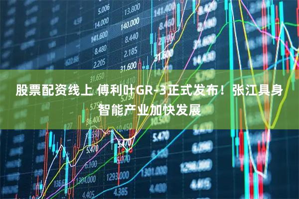 股票配资线上 傅利叶GR-3正式发布！张江具身智能产业加快发展
