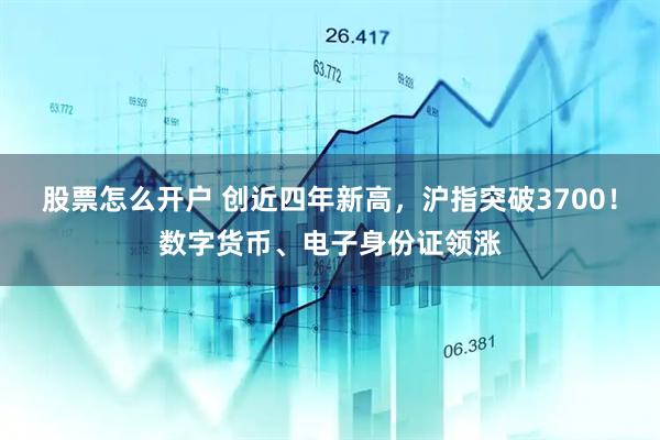 股票怎么开户 创近四年新高，沪指突破3700！数字货币、电子身份证领涨