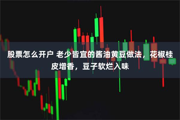 股票怎么开户 老少皆宜的酱油黄豆做法，花椒桂皮增香，豆子软烂入味